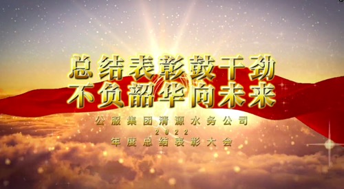 總結(jié)表彰鼓干勁，不負韶華向未來-公服集團清源水務(wù)公司2022年度總結(jié)表彰大會